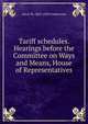 Tariff schedules. Hearings before the Committee on Ways and Means, House of Representatives, Oscar W. 1862-1929 Underwood 
