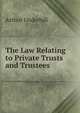 The Law Relating to Private Trusts and Trustees, Arthur Underhill 