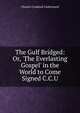 The Gulf Bridged: Or, 'The Everlasting Gospel' in the World to Come Signed C.C.U, Charles Craddock Underwood 