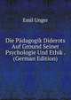 Die Padagogik Diderots Auf Ground Seiner Psychologie Und Ethik . (German Edition), Emil Unger 