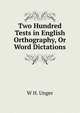 Two Hundred Tests in English Orthography, Or Word Dictations, W.H. Unger 