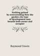 Nothing gained by overcrowding How the garden city type of development may benefit both owner and occupier, Raymond Unwin 