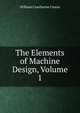 The Elements of Machine Design, Volume 1, William Cawthorne Unwin 