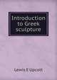 Introduction to Greek sculpture, Lewis E Upcott 
