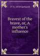 Bravest of the brave, or, A mother's influence, J T. b. 1870 Upchurch 