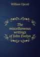 The miscellaneous writings of John Evelyn, William Upcott 