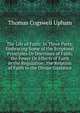The Life of Faith: In Three Parts; Embracing Some of the Scriptural Principles Or Doctrines of Faith, the Power Or Effects of Faith in the Regulation . the Relation of Faith to the Divine Guidance, Thomas Cogswell Upham 