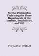 Mental Philosophy; Embracing the Three Departments of the Intellect, Sensibilities, and Will, Upham Thomas Cogswell 