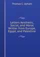 Letters Aesthetic, Social, and Moral Writter from Europe, Egypt, and Palestine, Upham Thomas Cogswell 