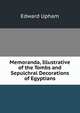 Memoranda, Illustrative of the Tombs and Sepulchral Decorations of Egyptians, Edward Upham 