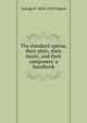 The standard operas, their plots, their music, and their composers: a handbook, George P. 1834-1919 Upton 