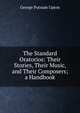 The Standard Oratorios: Their Stories, Their Music, and Their Composers; a Handbook, George Putnam Upton 