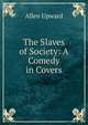 The Slaves of Society: A Comedy in Covers, Allen Upward 