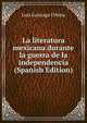 La literatura mexicana durante la guerra de la independencia (Spanish Edition), Luis Gonzaga Urbina 