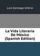 La Vida Literaria De Mexico (Spanish Edition), Luis Gonzaga Urbina 
