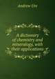 A dictionary of chemistry and mineralogy, with their applications, Andrew Ure 
