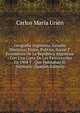 Geografia Argentina: Estudio Historico, Fisico, Politico, Social Y Economico De La Republica Argentina : Con Una Carta De Los Ferrocarriles En 1904 Y . Que Habitaban El Territorio (Spanish Edition), Carlos Maria Urien 