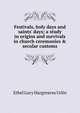Festivals, holy days and saints' days; a study in origins and survivals in church ceremonies & secular customs, Ethel Lucy Hargreaves Urlin 