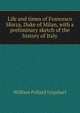 Life and times of Francesco Sforza, Duke of Milan, with a preliminary sketch of the history of Italy, William Pollard Urquhart 