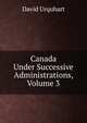 Canada Under Successive Administrations, Volume 3, Urquhart, David 