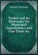Turkey and Its Resources: Its Municipal Organization and Free Trade &c, Urquhart, David 