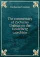 The commentary of Zacharias Ursinus on the Heidelberg catechism, Zacharias Ursinus 