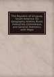 The Republic of Uruguay, South America: Its Geography, History, Rural Industries, Commerece, and General Statistics. with Maps, 