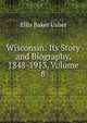 Wisconsin: Its Story and Biography, 1848-1913, Volume 8, Ellis Baker Usher 