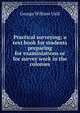 Practical surveying; a text book for students preparing for examiniations or for survey work in the colonies, George William Usill 