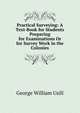 Practical Surveying: A Text-Book for Students Preparing for Examinations Or for Survey Work in the Colonies, George William Usill 