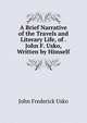 A Brief Narrative of the Travels and Literary Life, of . John F. Usko, Written by Himself, John Frederick Usko 