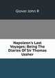 Napoleon's Last Voyages; Being The Diaries Of Sir Thomas Ussher, Glover John R 