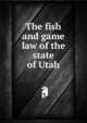 The fish and game law of the state of Utah, 