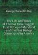 The Life and Times of Thomas John Claggett: First Bishop of Maryland and the First Bishop Consecrated in America, George Burwell Utley 