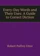Every-Day Words and Their Uses: A Guide to Correct Diction, Robert Palfrey Utter 