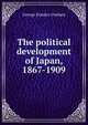 The political development of Japan, 1867-1909, George Etsujiro Uyehara 