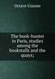 The book-hunter in Paris, studies among the bookstalls and the quays;, Octave Uzanne 