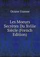 Les Moeurs Secretes Du Xviiie Siecle (French Edition), Octave Uzanne 