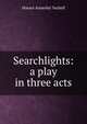 Searchlights: a play in three acts, Horace Annesley Vachell 