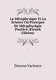 La Metaphysique Et La Science Ou Principes De Metaphysique Positive (French Edition), Etienne Vacherot 
