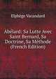 Abelard: Sa Lutte Avec Saint Bernard, Sa Doctrine, Sa Methode (French Edition), Elphege Vacandard 