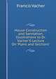 House Construction and Sanitation, Illustrations to Dr. Vacher'S Lecture On 'Plans and Sections'., Francis Vacher 