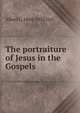 The portraiture of Jesus in the Gospels, Albert L. 1844-1935 Vail 