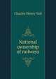 National ownership of railways, Charles Henry Vail 