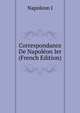 Correspondance De Napoleon Ier (French Edition), Napoleon I 