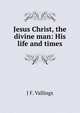 Jesus Christ, the divine man: His life and times, J F. Vallings 