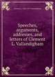 Speeches, arguments, addresses, and letters of Clement L. Vallandigham, Clement L. 1820-1871 Vallandigham 