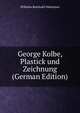 George Kolbe, Plastick und Zeichnung (German Edition), Wilhelm Reinhold Valentiner 