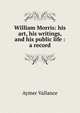 William Morris: his art, his writings, and his public life : a record, Aymer Vallance 