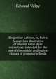 Elegantiae Latinae, or, Rules & exercises illustrative of elegant Latin style microform: intended for the use of the middle and higher classes of grammar schools, Edward Valpy 